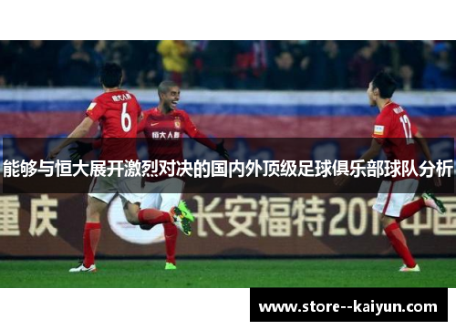 能够与恒大展开激烈对决的国内外顶级足球俱乐部球队分析