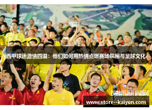 西甲球迷激情四溢：他们如何用热情点燃赛场氛围与足球文化