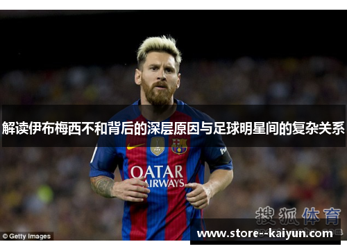 解读伊布梅西不和背后的深层原因与足球明星间的复杂关系