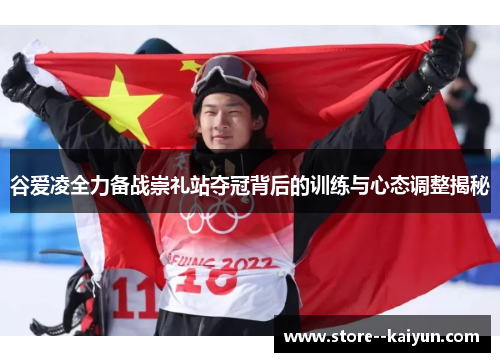 谷爱凌全力备战崇礼站夺冠背后的训练与心态调整揭秘