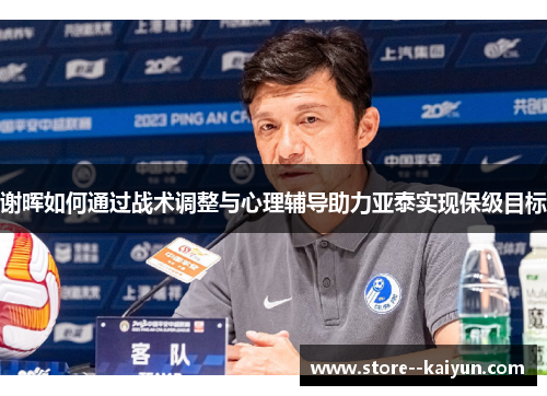谢晖如何通过战术调整与心理辅导助力亚泰实现保级目标