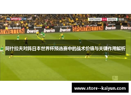阿什拉夫对阵日本世界杯预选赛中的战术价值与关键作用解析