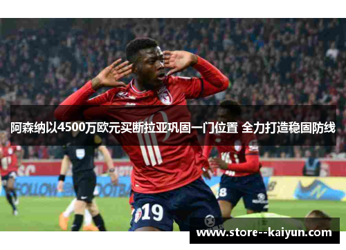 阿森纳以4500万欧元买断拉亚巩固一门位置 全力打造稳固防线