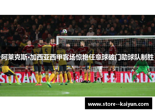 阿莱克斯·加西亚西甲客场惊艳任意球破门助球队制胜