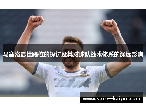 马塞洛最佳踢位的探讨及其对球队战术体系的深远影响
