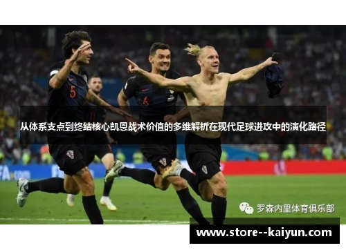 从体系支点到终结核心凯恩战术价值的多维解析在现代足球进攻中的演化路径