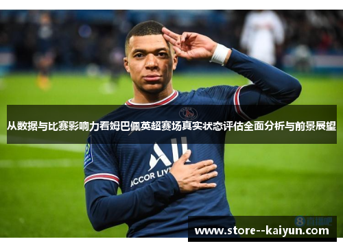 从数据与比赛影响力看姆巴佩英超赛场真实状态评估全面分析与前景展望